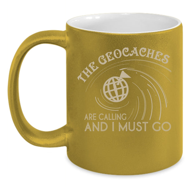 The Geaocaches Are Calling  Coffee Mug, I Must Go Coffee Cup