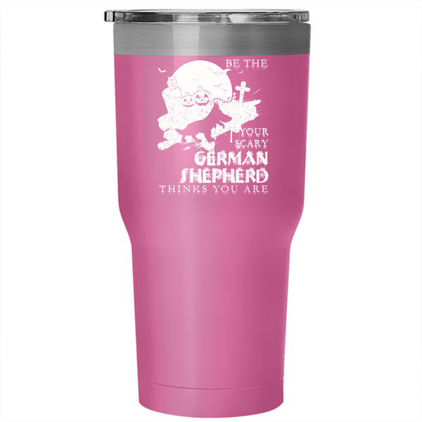 Be The Your Scary German Shepherd Tumbler 30 oz Stainless Steel, Cute Dog Travel Mug
