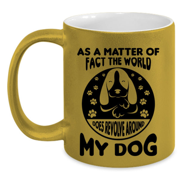 Matter Of Fact The World Does Revolve Around My Dog Mug, Dogs Cup