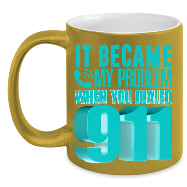 Funny Coffee Mug, It Became My Problem When You Dialed 911 Accent Mug