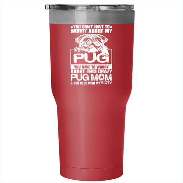 You Have To Worry About This Crazy Pug Mom Tumbler 30 oz Stainless Steel, If You Mess With My Baby Travel Mug