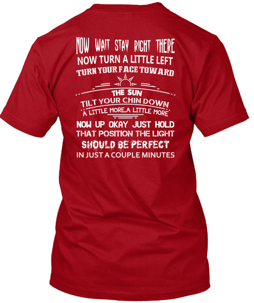 Now Wait Stay Right T Shirt, There Now Turn A Little Left T Shirt