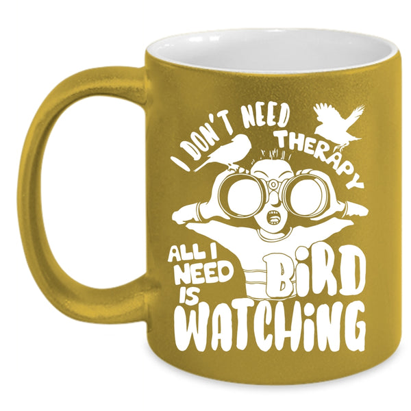 I Don't Need Therapy Coffee Mug, I Need Is Bird Watching Coffee Cup