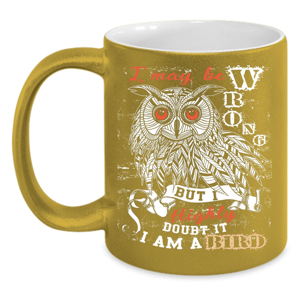 I May Be Wrong Coffee Mug, I Am A Bird Coffee Cup