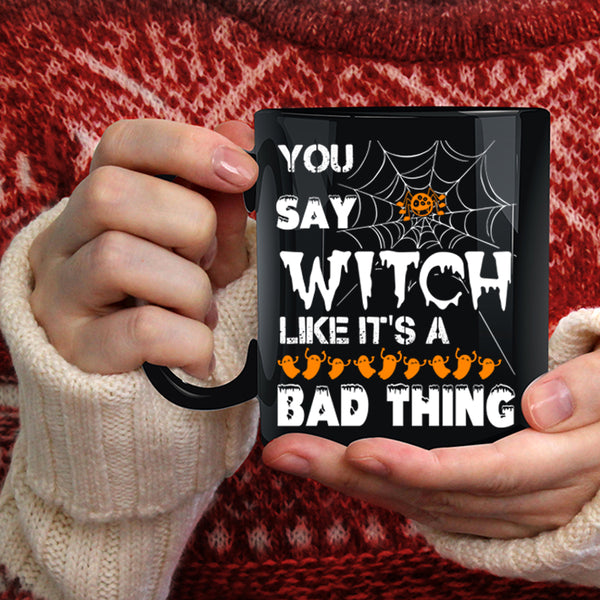 You Say Witch Coffee Mug, Like It's A Bad Thing Coffee Cup