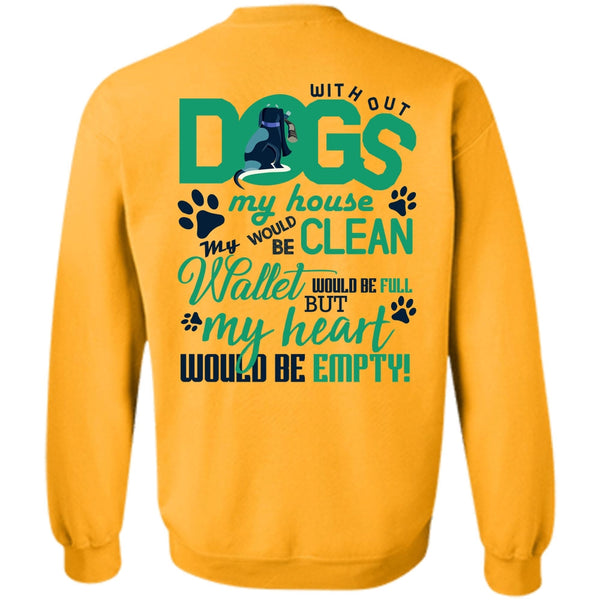 I Love My Dog T Shirt, With Out Dogs My House Sweatshirt