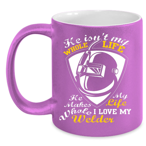 He Isn't My Whole Life Coffee Mug, I Love My Welder Coffee Cup