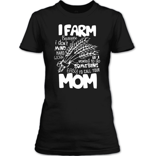I Farm T Shirt, Because I Don't Mind Hard Work T Shirt