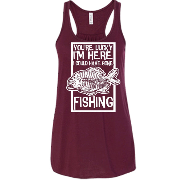 You're Lucky I'm Here T Shirt, I Could Have Gone Fishing Tank Top