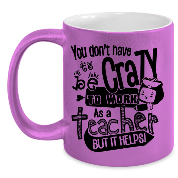 Crazy Teacher Coffee Mug, You Don't Have To Be Crazy To Work As A Teacher Accent Mug