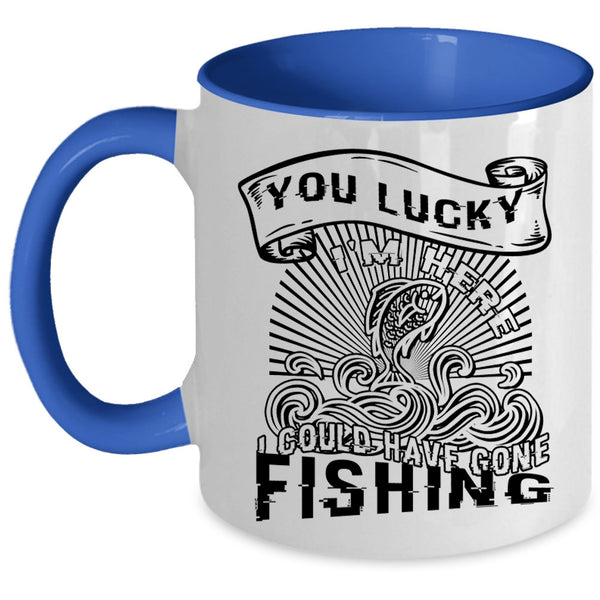I Could Have Gone Fishing Coffee Mug, You Lucky I'm Here Accent Mug