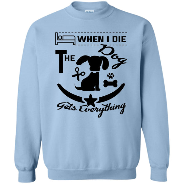I Love My Dog T Shirt, When I Die The Dog Get Everything Sweatshirt