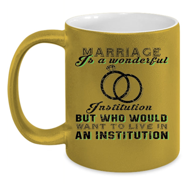 Cute Married Coffee Mug, Marriage Is A Wonderful Institution Accent Mug