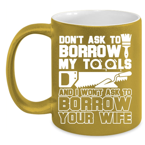 Don't Ask To Borrow My Tools Coffee Mug, Funny Mechanics Coffee Cup