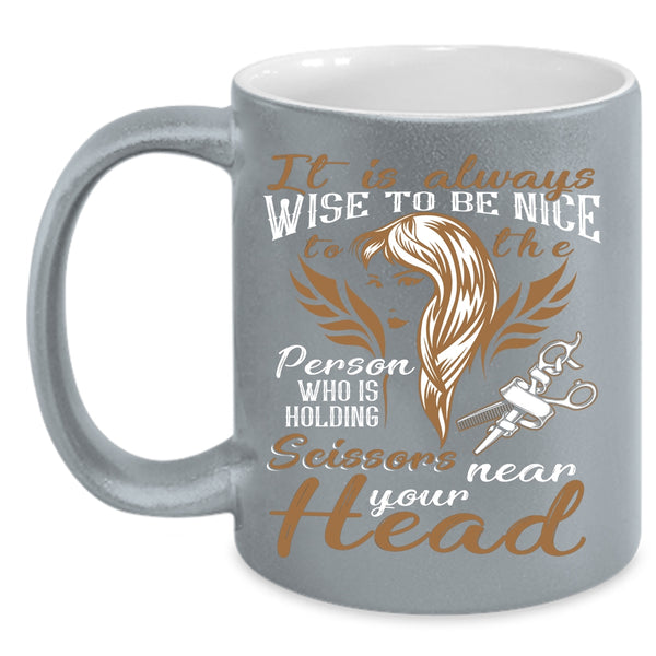 It Is Always Wise To Be Nice To The Person Coffee Mug, Hairstylist Coffee Cup