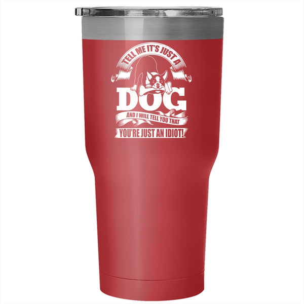 Tell Me It's Just A Dog Tumbler 30 oz Stainless Steel, I Will Tell You That You're Just An Idiot Travel Mug