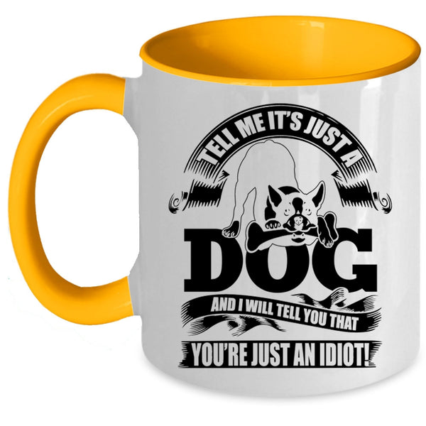 I Will Tell You That You're Just An Idiot Coffee Mug, Tell Me It's Just A Dog Accent Mug