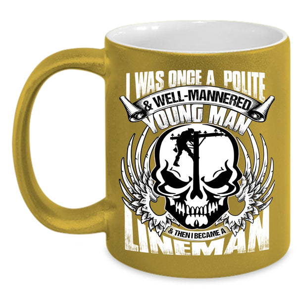 I Was Once A Polite And Young Man Coffee Mug, I Became A Lineman Coffee Cup