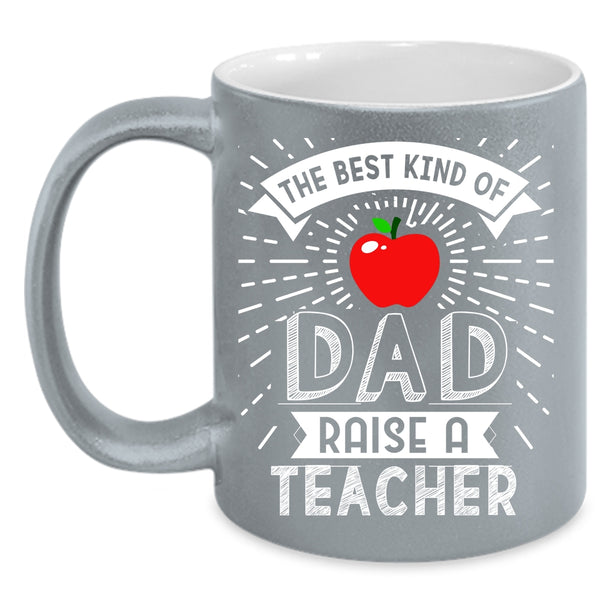 The Best Kind Of Dad Raise A Teacher Coffee Mug, Cute Teachers Coffee Cup