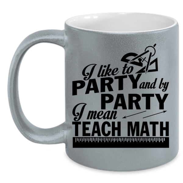 I Mean Teach Math Coffee Mug, I Like To Party And By Party Accent Mug