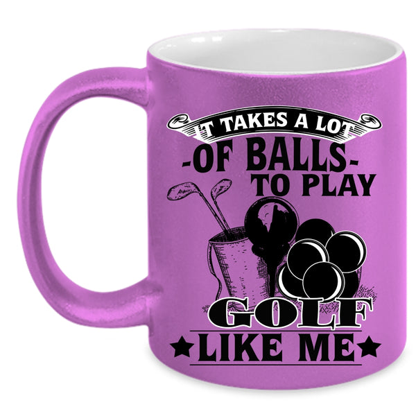 Golf Like Me Coffee Mug, It Takes A Lot Of Balls To Play Accent Mug