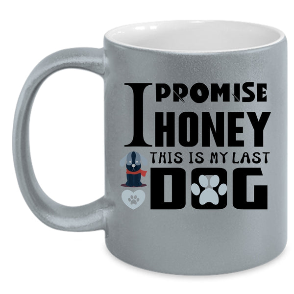I Promise Honey This Is My Last Dog Cup, Funny Dogs Mug