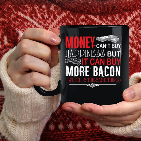 Money Can't Buy Happiness Coffee Mug, It Can Buy More Bacon Coffee Cup
