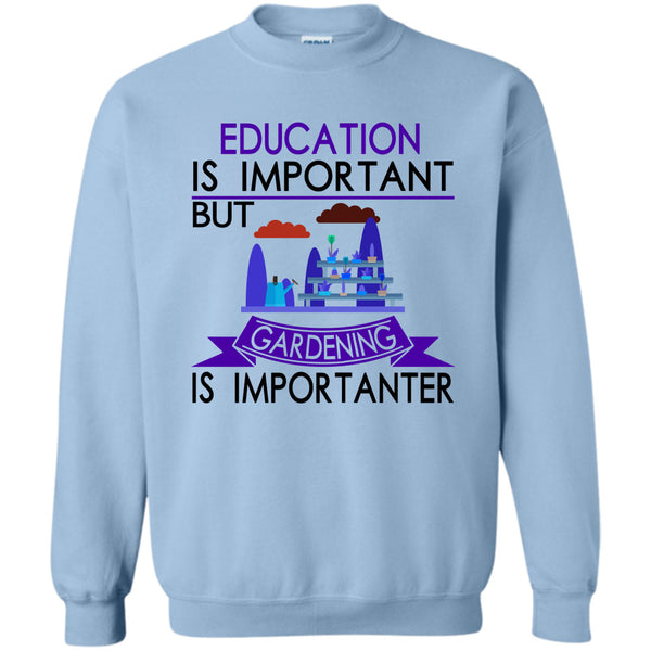 I Love Gardening T Shirt, Education Is Important But Gardening Is Importanter Sweatshirt