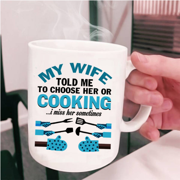 Cute Wife Coffee Mug, My Wife Told Me To Choose Her Or Cooking Cup