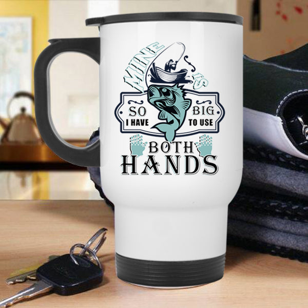 Funny Fishing Travel Mug, I Have To Use Both Hands Mug