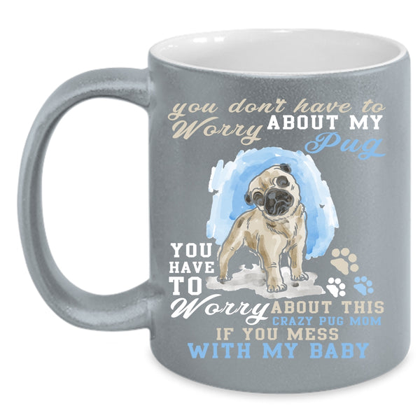 You Have To Worry About My Pug Coffee Mug, Funny Saying Coffee Cup