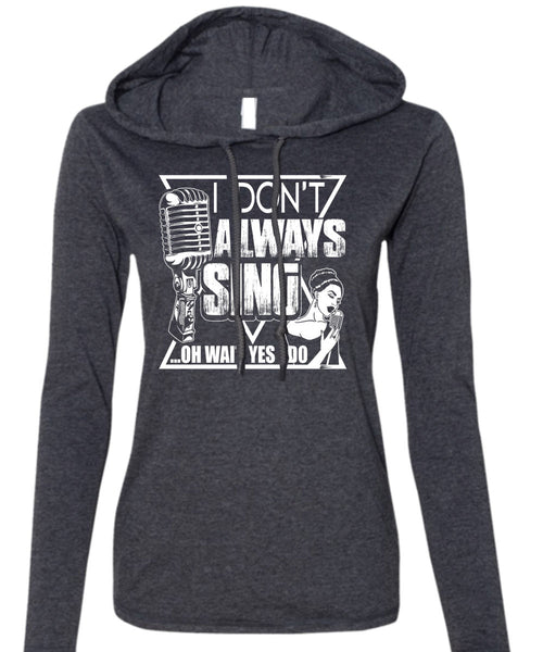 I Don't Always Sing T Shirt, My Favorite T Shirt (Anvil Ladies Ringspun Hooded)