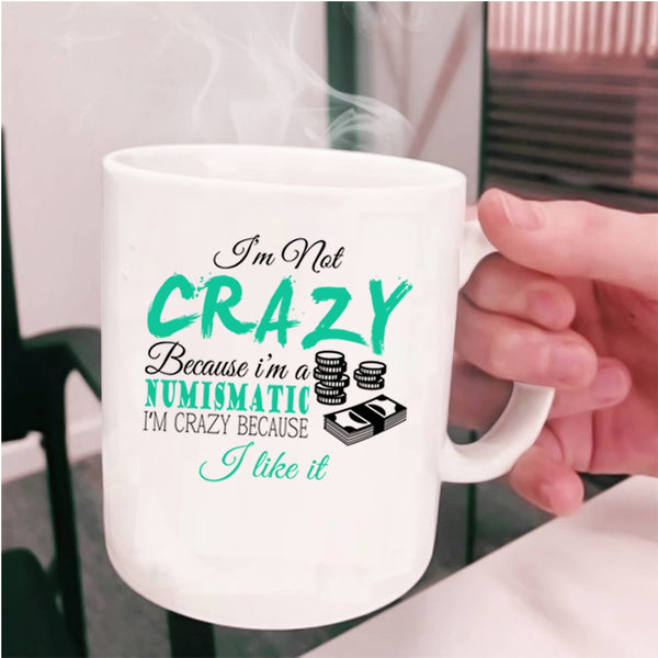 I'm Crazy Because I Like It Coffee Mug, I'm Not Crazy Because I'm A Numismatic Cup