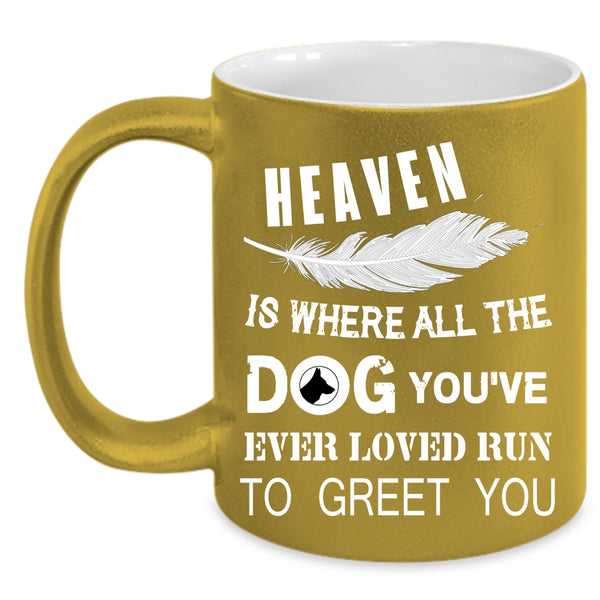 Heaven Is Where All The Dog Coffee Mug, You're Ever Loved Run To Greet You Coffee Cup