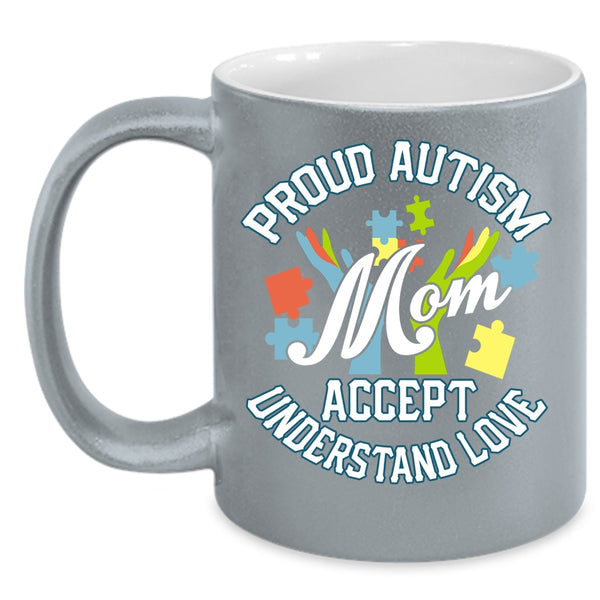 Proud Autism Mom Accept Understand Love Coffee Mug, Cute Mom Coffee Cup