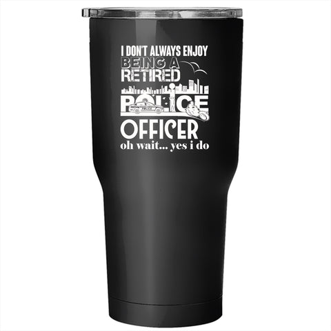 Being A Retired Police Officer Tumbler 30 oz Stainless Steel, Retirement  Travel Mug