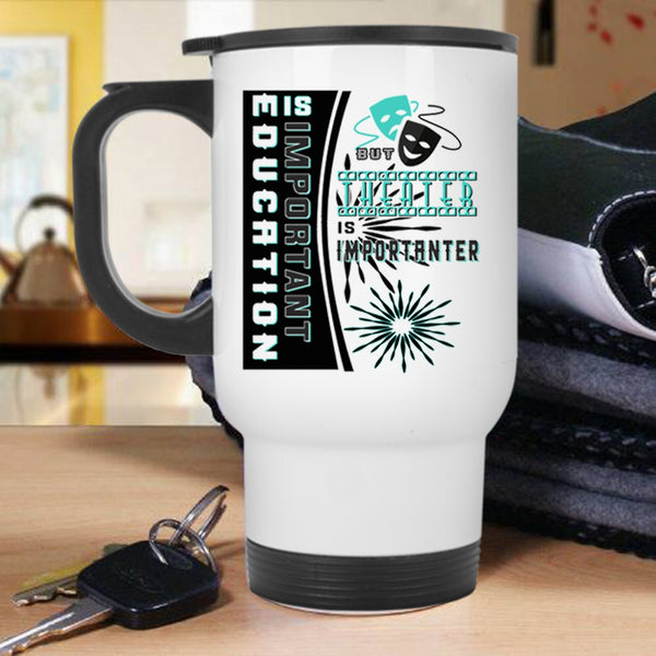 Theater Is Importanter Travel Mug, Education Is Important Mug