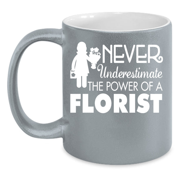Never Underestimate The Power Of A Florist Coffee Mug, Cool Florist Coffee Cup