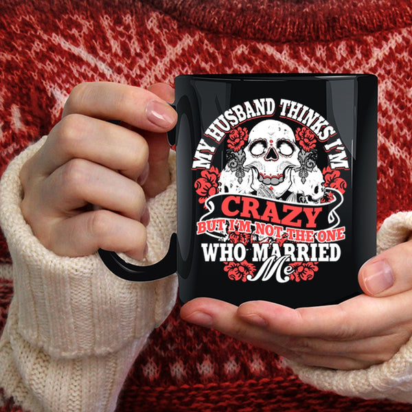 My Husband Thinks I'm Crazy Coffee Mug, Cute Wife Coffee Cup
