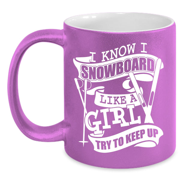 I Know I Snowboard Like A Girl Coffee Mug, Funny Girl Coffee Cup