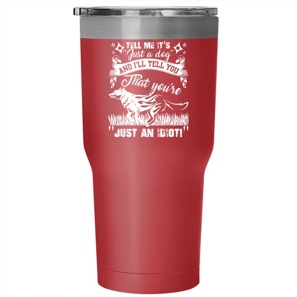 Tell Me It's Just A Dog Tumbler 30 oz Stainless Steel, I'll Tell You That You're Just An Idiot Travel Mug