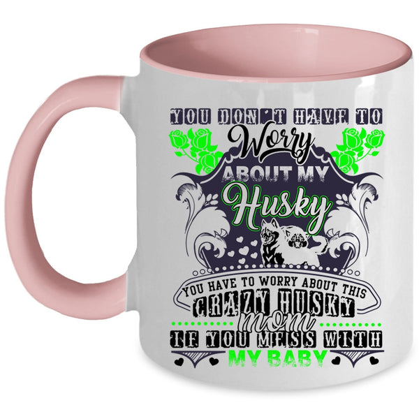 Don't Mess With My Baby Coffee Mug, You Have To Worry About This Crazy Husky Mom Accent Mug