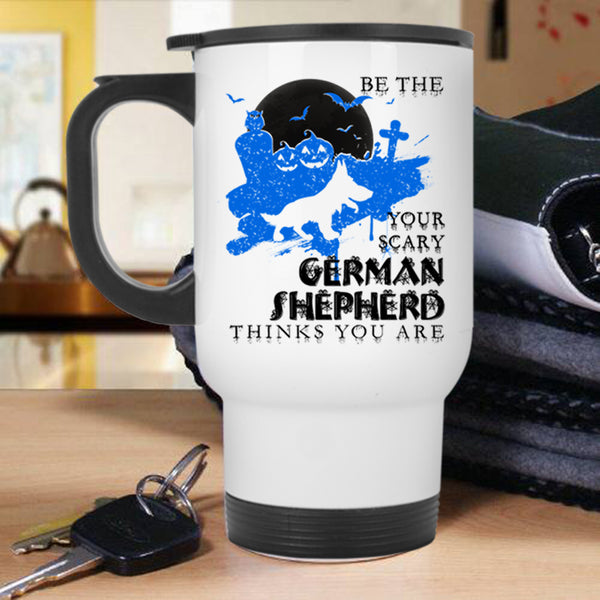 Cute Dog Travel Mug, Be The Your Scary German Shepherd Mug