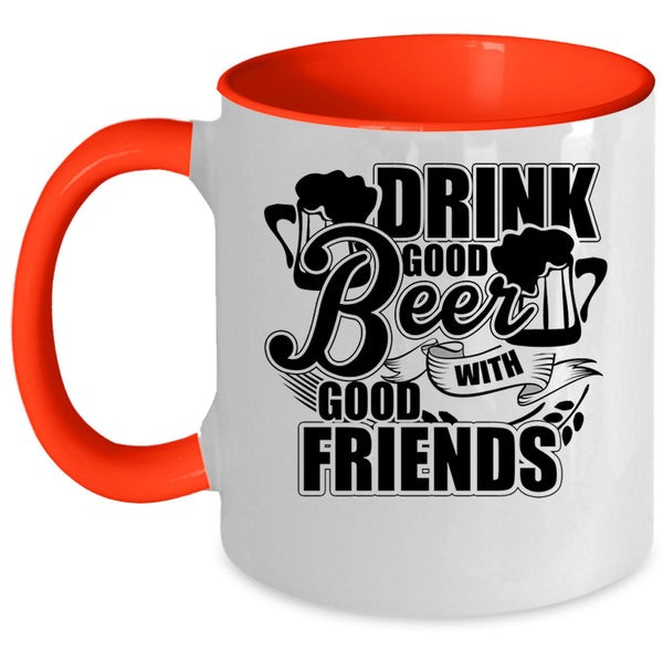 Funny Friends Coffee Mug, Drink Good Beer With Good Friends Accent Mug