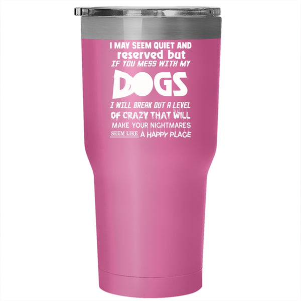 I MAY Seem Quiet And Reserved Tumbler 30 oz Stainless Steel, Don't Mess With My Dogs Travel Mug