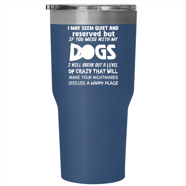 I MAY Seem Quiet And Reserved Tumbler 30 oz Stainless Steel, Don't Mess With My Dogs Travel Mug