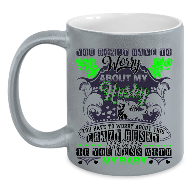Don't Mess With My Baby Coffee Mug, You Have To Worry About This Crazy Husky Mom Accent Mug