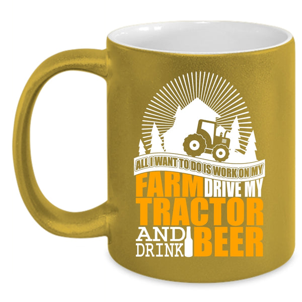 All I Want To Do Is Work On My Farm Coffee Mug, My Tractor And Drink Beer Coffee Cup