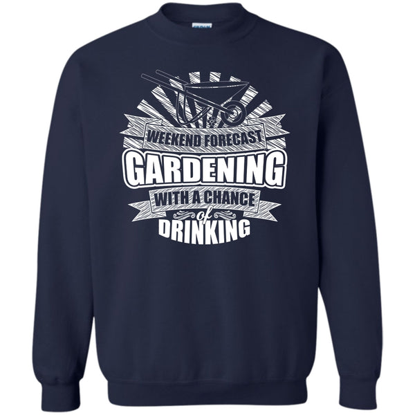 With A Chance Of Drinking T Shirt, I'm A Gardener Sweatshirt