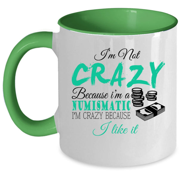 I'm Crazy Because I Like It Coffee Mug, I'm Not Crazy Because I'm A Numismatic Accent Mug
